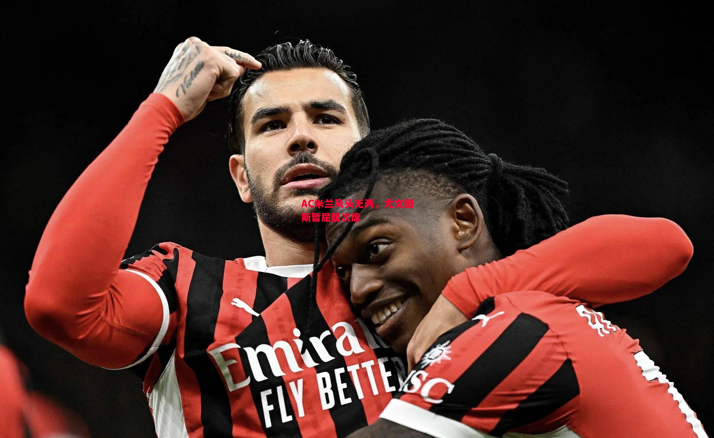 AC米兰风头无两,尤文图斯暂屈居次席 AC米兰风头无两,尤文图斯暂屈居次席