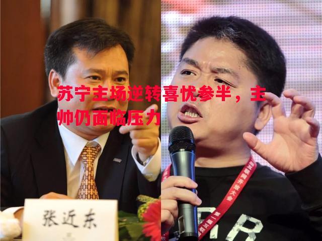 苏宁主场逆转喜忧参半,主帅仍面临压力 苏宁主场逆转喜忧参半,主帅仍面临压力