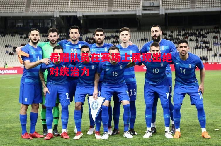 希腊队员在赛场上展现出绝对统治力 希腊队员在赛场上展现出绝对统治力