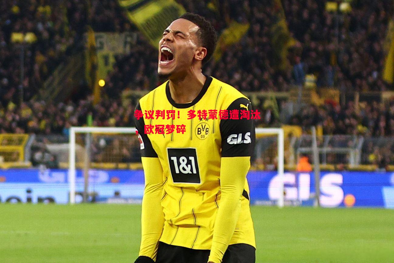 争议判罚!多特蒙德遭淘汰,欧冠梦碎 争议判罚!多特蒙德遭淘汰,欧冠梦碎
