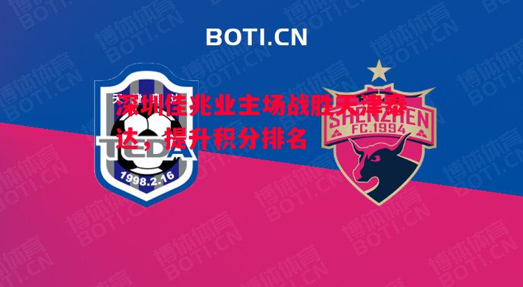 深圳佳兆业主场战胜天津泰达,提升积分排名 深圳佳兆业主场战胜天津泰达,提升积分排名