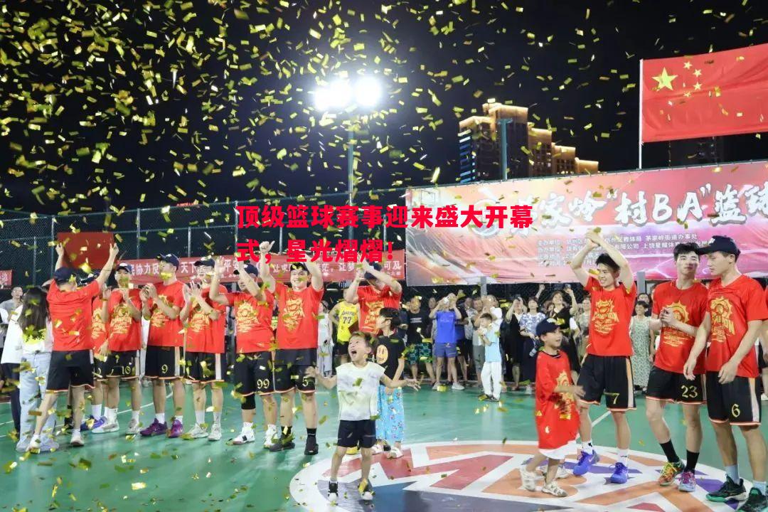 悟空体育-顶级篮球赛事迎来盛大开幕式，星光熠熠！
