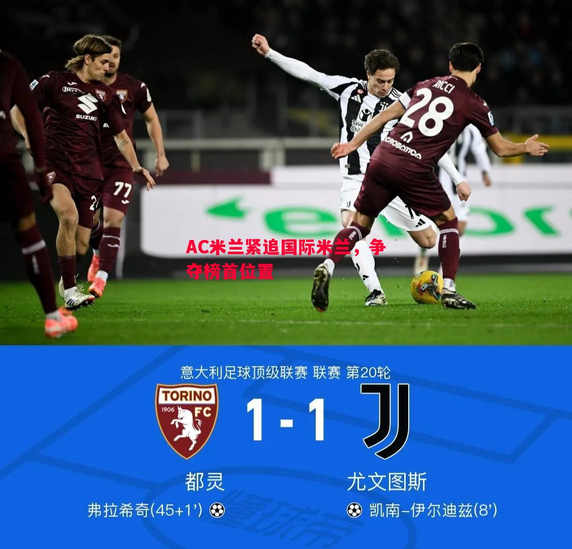 AC米兰紧追国际米兰,争夺榜首位置 AC米兰紧追国际米兰,争夺榜首位置