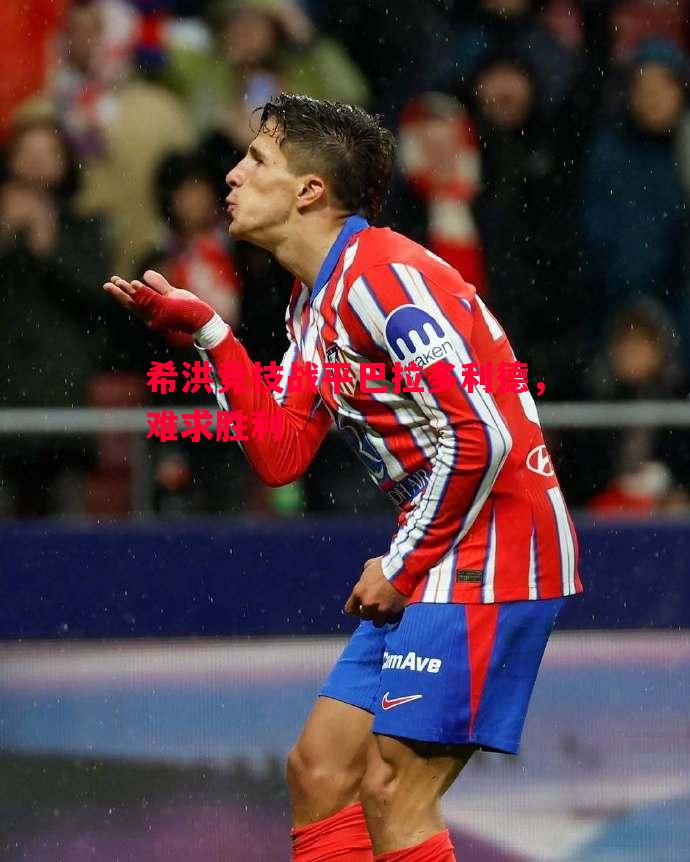 希洪竞技战平巴拉多利德,难求胜利 希洪竞技战平巴拉多利德,难求胜利